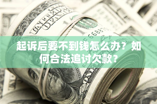 北京起诉后要不到钱怎么办？如何合法追讨欠款？