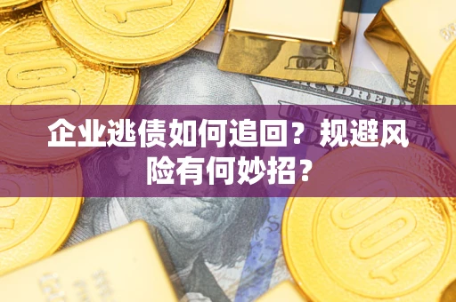 北京企业逃债如何追回？规避风险有何妙招？