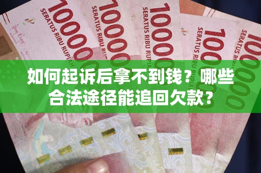 北京如何起诉后拿不到钱？哪些合法途径能追回欠款？