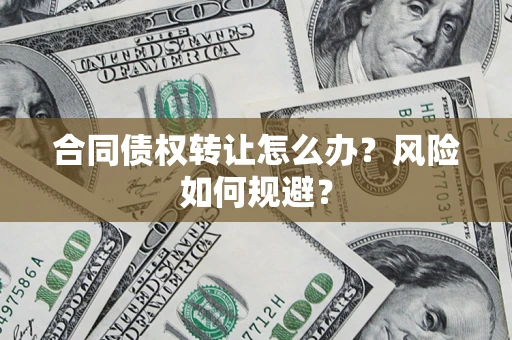 北京合同债权转让怎么办？风险如何规避？