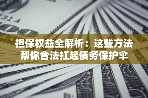 北京担保权益全解析：这些方法帮你合法扛起债务保护伞