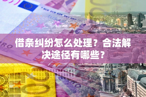 北京借条纠纷怎么处理？合法解决途径有哪些？