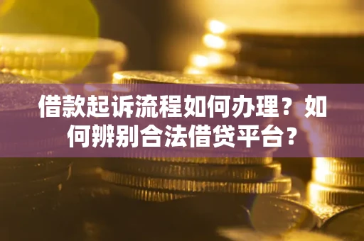 北京借款起诉流程如何办理？如何辨别合法借贷平台？