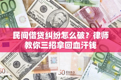 北京民间借贷纠纷怎么破？律师教你三招拿回血汗钱