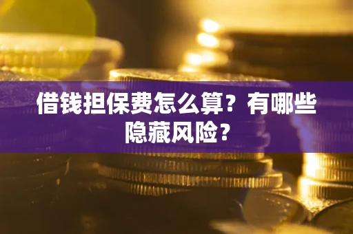 北京借钱担保费怎么算？有哪些隐藏风险？