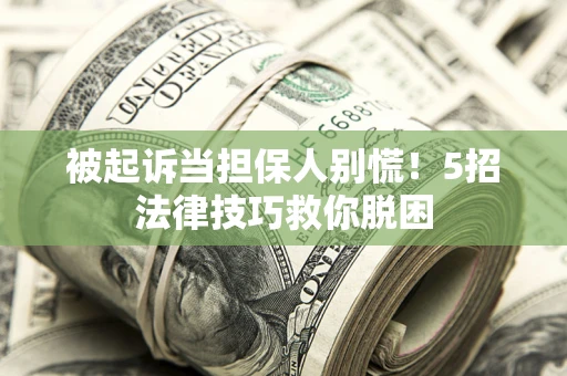 北京被起诉当担保人别慌！5招法律技巧救你脱困