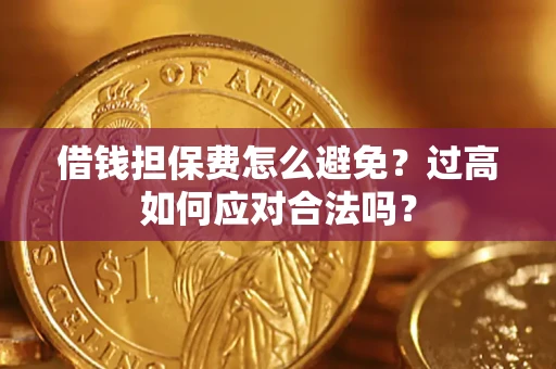 北京借钱担保费怎么避免？过高如何应对合法吗？