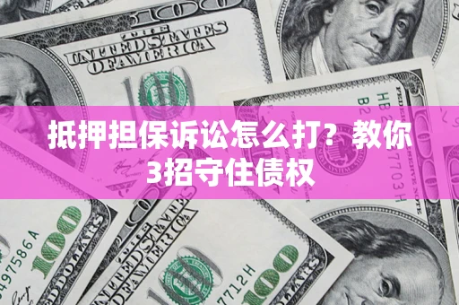 北京抵押担保诉讼怎么打？教你3招守住债权