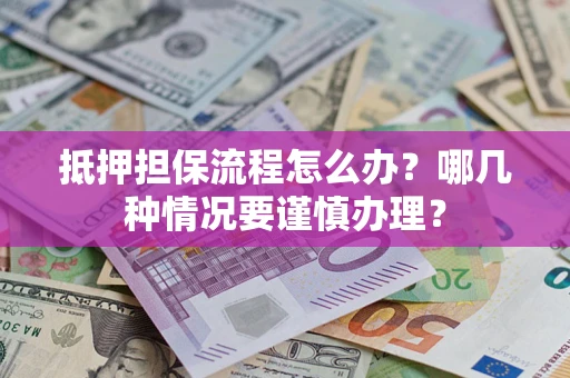 北京抵押担保流程怎么办？哪几种情况要谨慎办理？