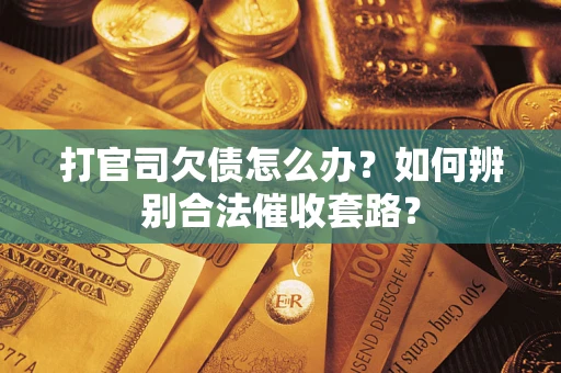 北京打官司欠债怎么办？如何辨别合法催收套路？