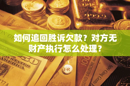 北京如何追回胜诉欠款？对方无财产执行怎么处理？