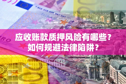 北京应收账款质押风险有哪些？如何规避法律陷阱？