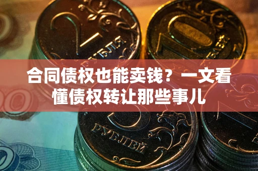 北京合同债权也能卖钱？一文看懂债权转让那些事儿