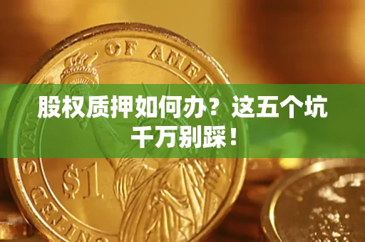 北京股权质押如何办？这五个坑千万别踩！