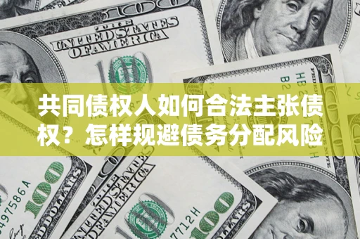 北京共同债权人如何合法主张债权？怎样规避债务分配风险？
