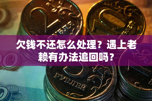 北京欠钱不还怎么处理？遇上老赖有办法追回吗？