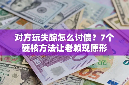北京对方玩失踪怎么讨债？7个硬核方法让老赖现原形