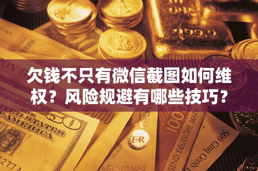 北京欠钱不只有微信截图如何维权？风险规避有哪些技巧？