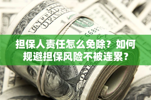 北京担保人责任怎么免除？如何规避担保风险不被连累？