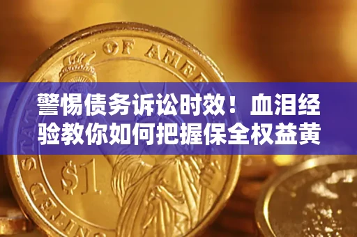 北京警惕债务诉讼时效！血泪经验教你如何把握保全权益黄金期