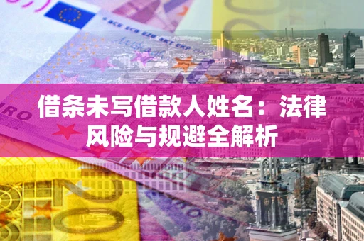 北京借条未写借款人姓名：法律风险与规避全解析