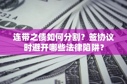 北京连带之债如何分割？签协议时避开哪些法律陷阱？