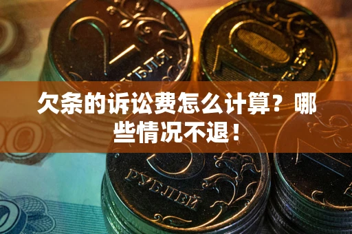 北京欠条的诉讼费怎么计算?哪些情况不退! 北京欠条的诉讼费怎么计算?哪些情况不退!