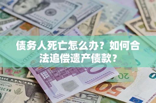 北京债务人死亡怎么办？如何合法追偿遗产债款？