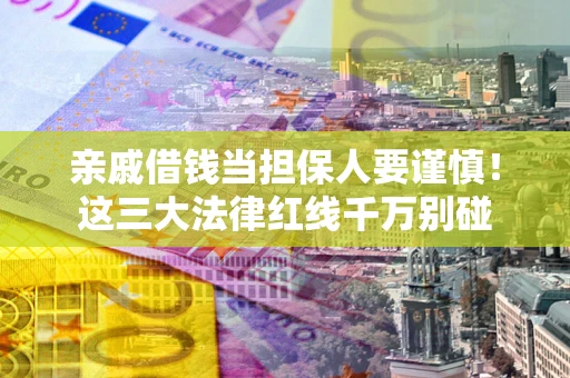 北京亲戚借钱当担保人要谨慎！这三大法律红线千万别碰