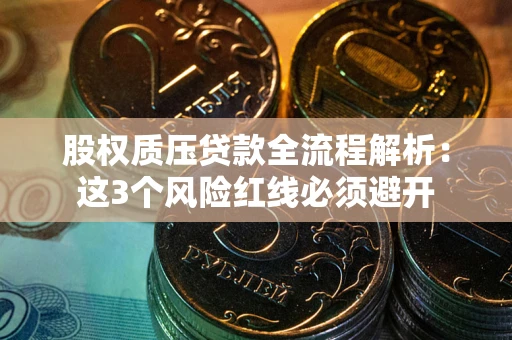 北京股权质压贷款全流程解析：这3个风险红线必须避开