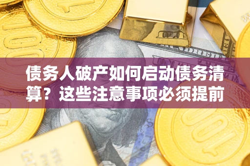 北京债务人破产如何启动债务清算？这些注意事项必须提前知道