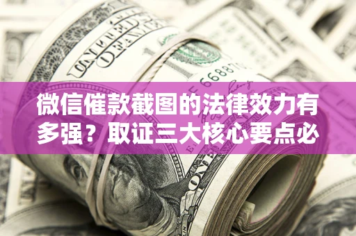 北京微信催款截图的法律效力有多强？取证三大核心要点必须知道！