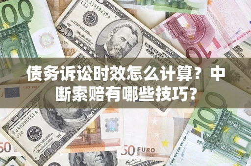 北京债务诉讼时效怎么计算？中断索赔有哪些技巧？