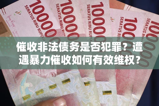 北京催收非法债务是否犯罪?遭遇暴力催收如何有效维权? 北京催收非法债务是否犯罪?遭遇暴力催收如何有效维权?