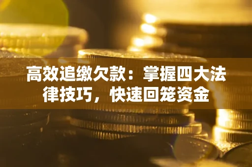 北京高效追缴欠款：掌握四大法律技巧，快速回笼资金