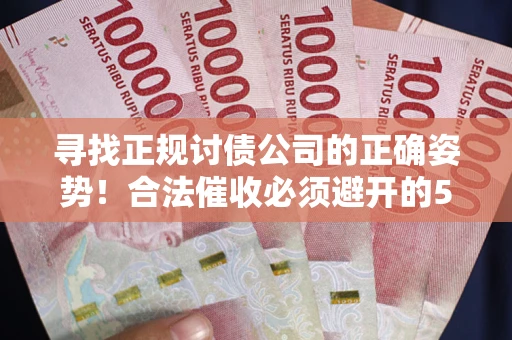 北京寻找正规讨债公司的正确姿势！合法催收必须避开的5大雷区