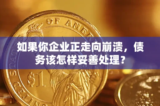 北京如果你企业正走向崩溃，债务该怎样妥善处理？