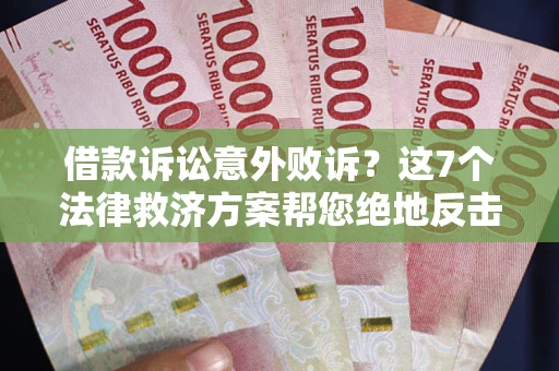 北京借款诉讼意外败诉？这7个法律救济方案帮您绝地反击！