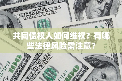 北京共同债权人如何维权？有哪些法律风险需注意？