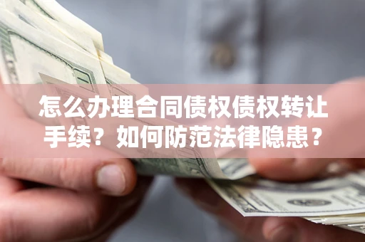 北京怎么办理合同债权债权转让手续？如何防范法律隐患？