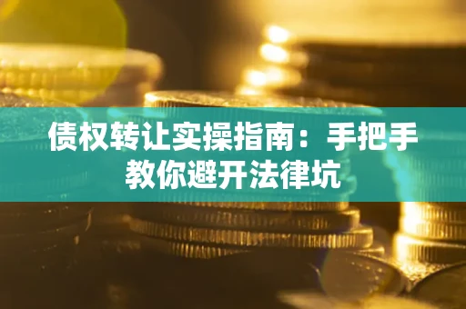 北京债权转让实操指南：手把手教你避开法律坑