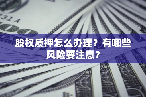 北京股权质押怎么办理？有哪些风险要注意？