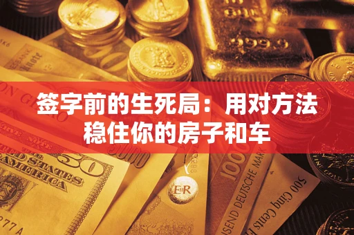 北京签字前的生死局：用对方法稳住你的房子和车
