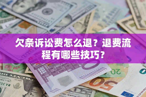 北京欠条诉讼费怎么退？退费流程有哪些技巧？