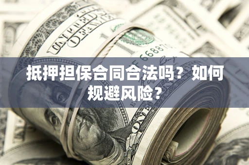 北京抵押担保合同合法吗？如何规避风险？