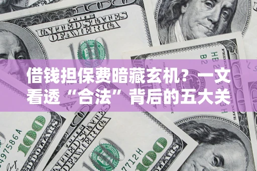北京借钱担保费暗藏玄机？一文看透“合法”背后的五大关键陷阱