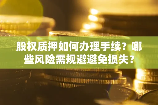 北京股权质押如何办理手续？哪些风险需规避避免损失？