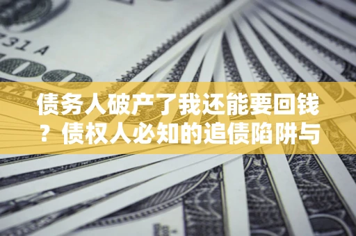 北京债务人破产了我还能要回钱？债权人必知的追债陷阱与破局之道
