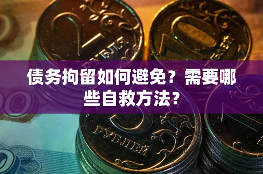 北京债务拘留如何避免？需要哪些自救方法？