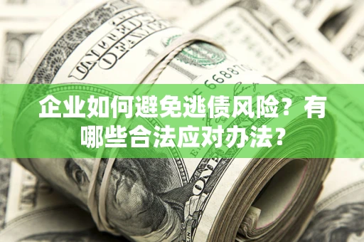 北京企业如何避免逃债风险？有哪些合法应对办法？